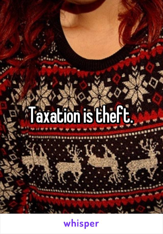 Taxation is theft. 