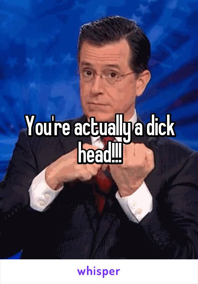 You're actually a dick head!!!