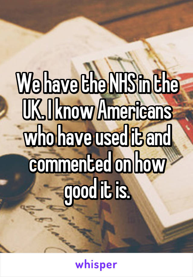 We have the NHS in the UK. I know Americans who have used it and commented on how good it is.