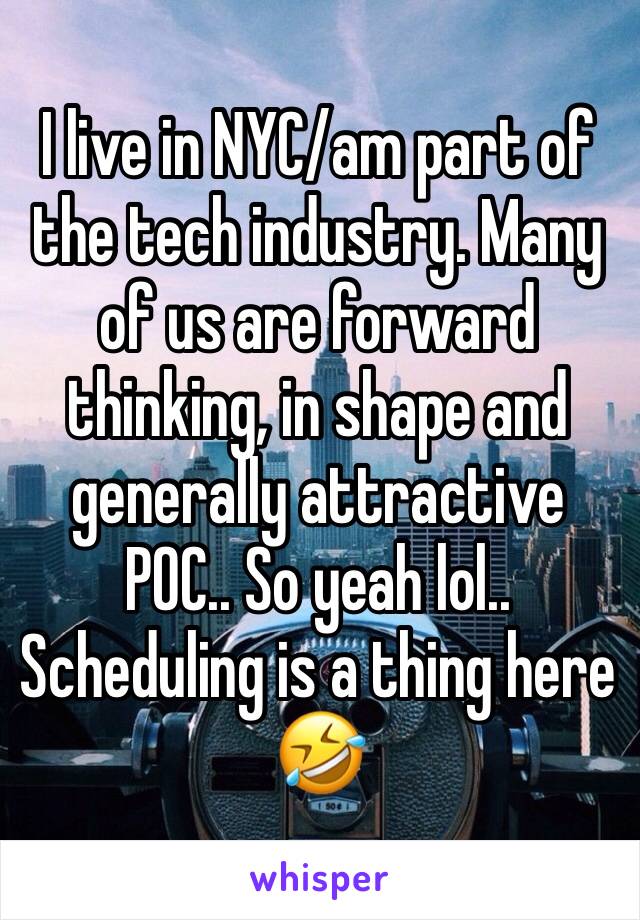 I live in NYC/am part of the tech industry. Many of us are forward thinking, in shape and generally attractive POC.. So yeah lol.. Scheduling is a thing here 🤣 