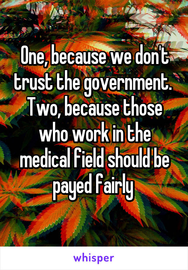 One, because we don't trust the government. 
Two, because those who work in the medical field should be payed fairly 
