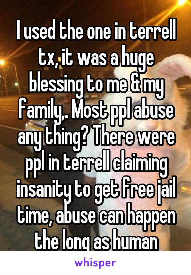 I used the one in terrell tx, it was a huge blessing to me & my family,. Most ppl abuse any thing? There were ppl in terrell claiming insanity to get free jail time, abuse can happen the long as human