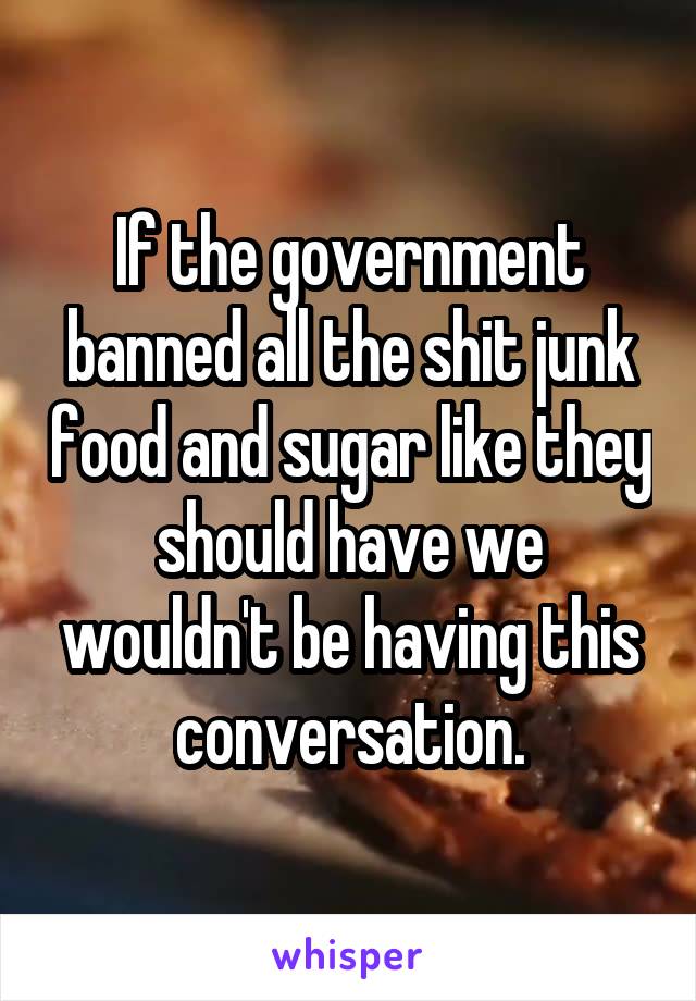 If the government banned all the shit junk food and sugar like they should have we wouldn't be having this conversation.