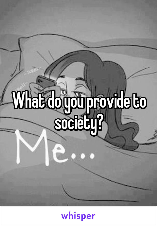 What do you provide to society?