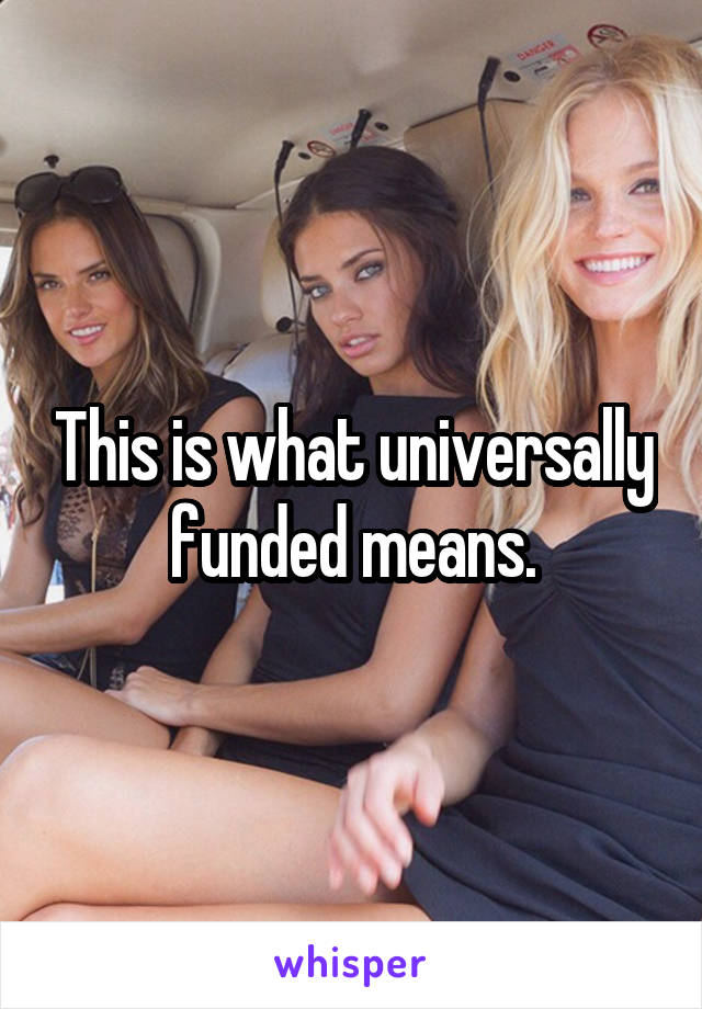 This is what universally funded means.