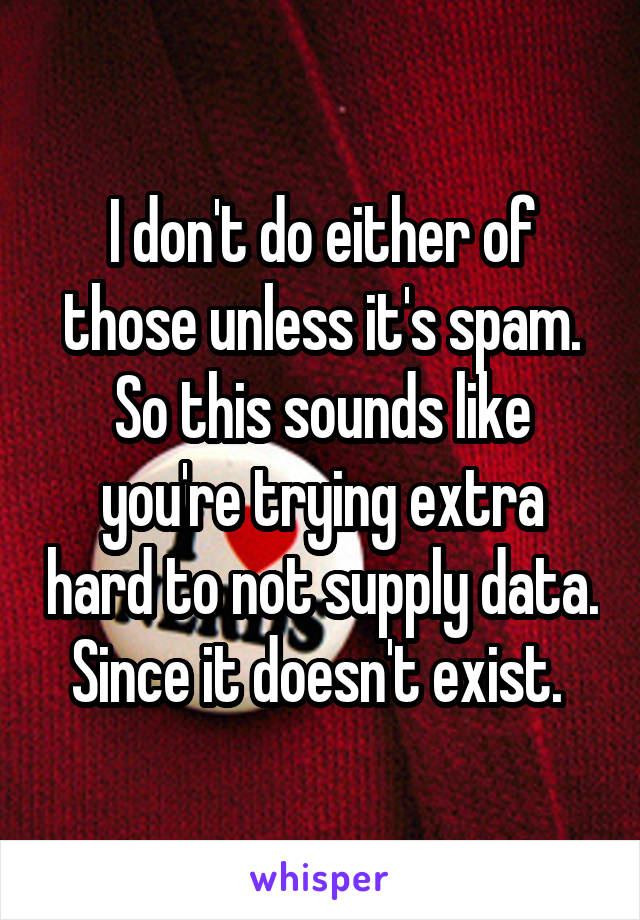 I don't do either of those unless it's spam. So this sounds like you're trying extra hard to not supply data. Since it doesn't exist. 