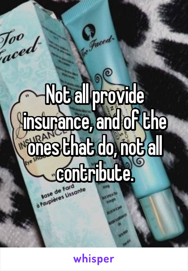 Not all provide insurance, and of the ones that do, not all contribute.