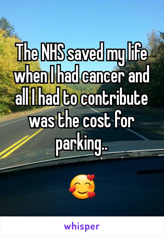 The NHS saved my life when I had cancer and all I had to contribute was the cost for parking..

🥰