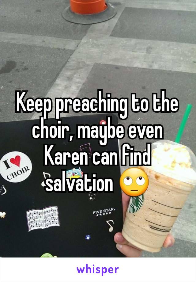 Keep preaching to the choir, maybe even Karen can find salvation 🙄