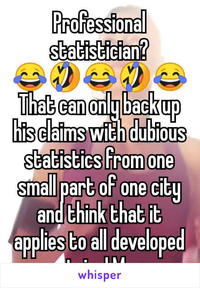 Professional statistician?
😂🤣😂🤣😂
That can only back up his claims with dubious statistics from one small part of one city and think that it applies to all developed countries! Moron. 