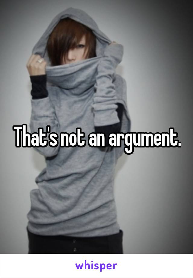 That's not an argument.