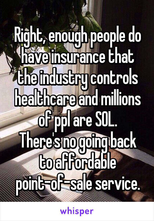 Right, enough people do have insurance that the industry controls healthcare and millions of ppl are SOL.
There's no going back to affordable point-of-sale service.