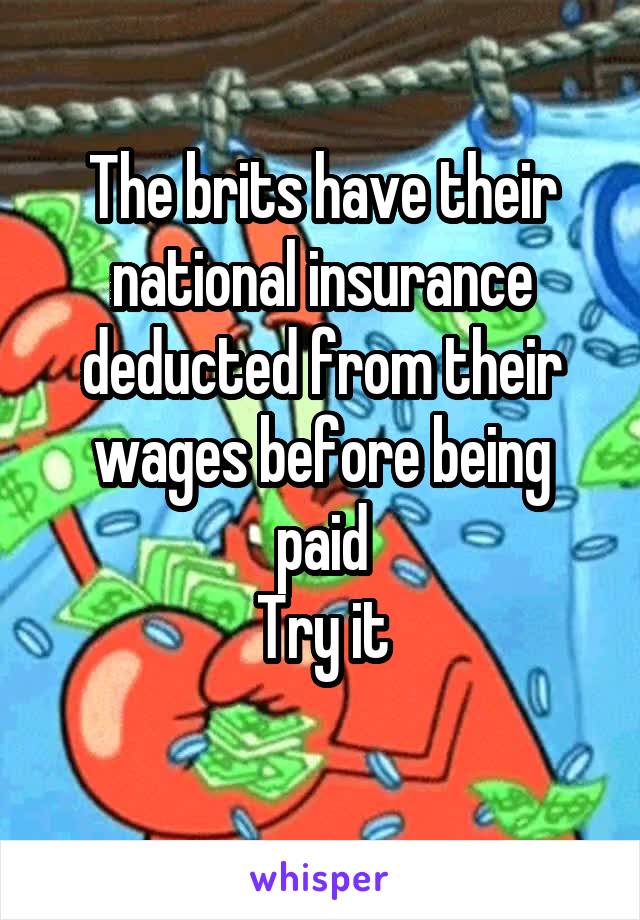 The brits have their national insurance deducted from their wages before being paid
Try it
