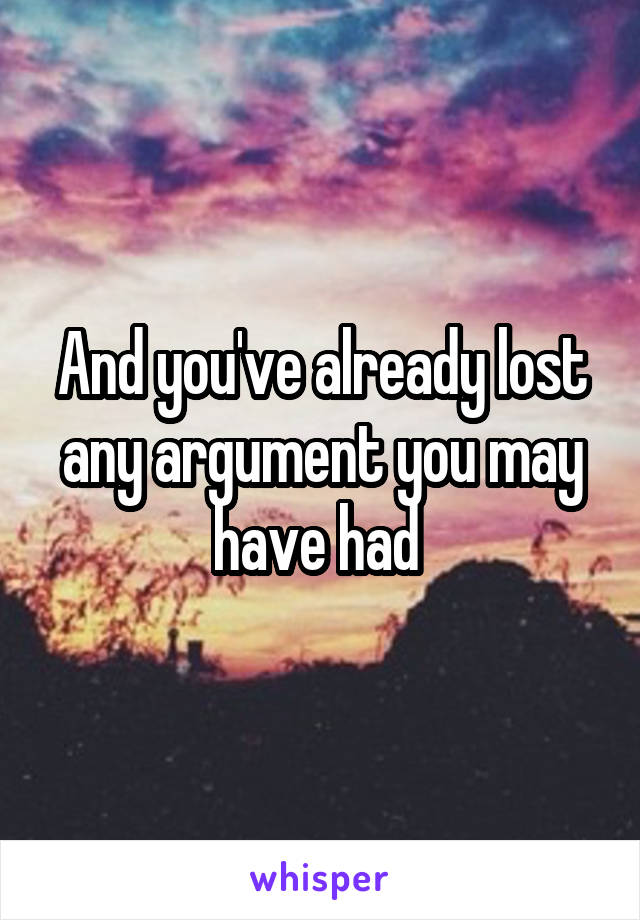 And you've already lost any argument you may have had 