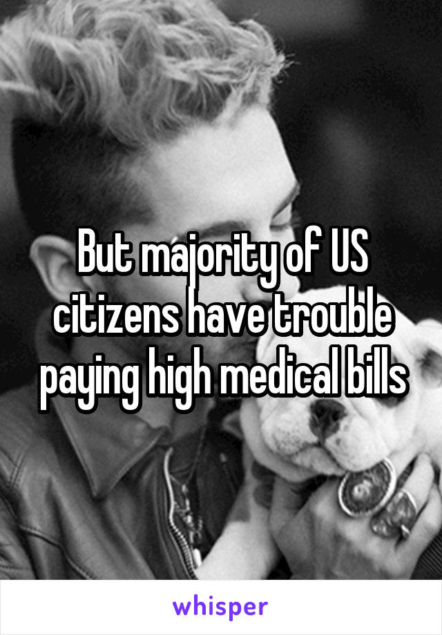 But majority of US citizens have trouble paying high medical bills