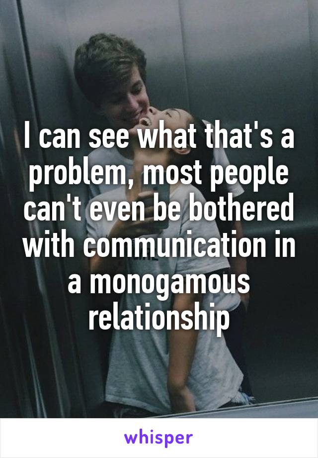 I can see what that's a problem, most people can't even be bothered with communication in a monogamous relationship