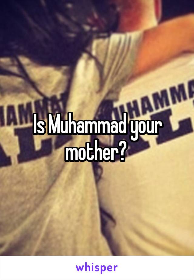 Is Muhammad your mother? 