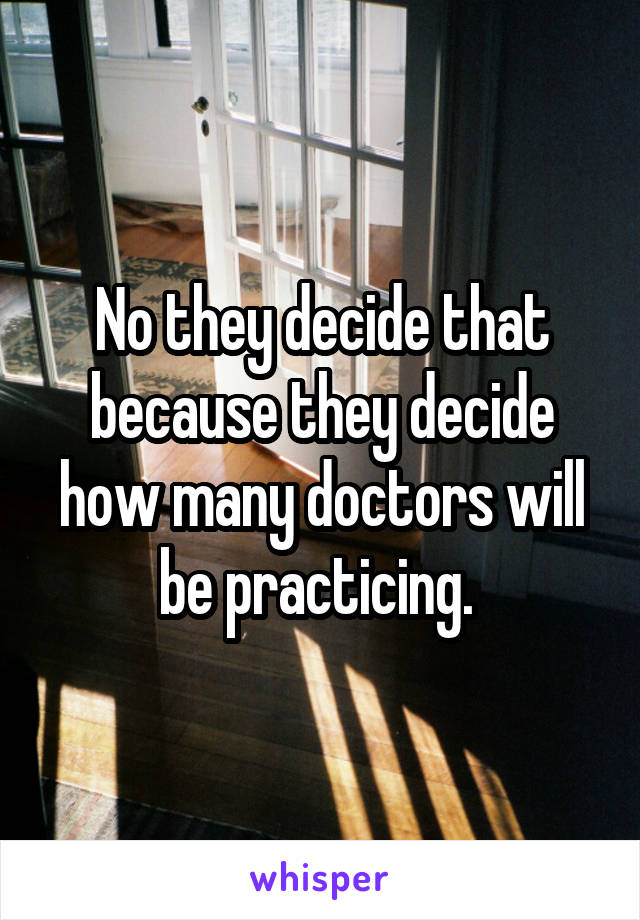 No they decide that because they decide how many doctors will be practicing. 