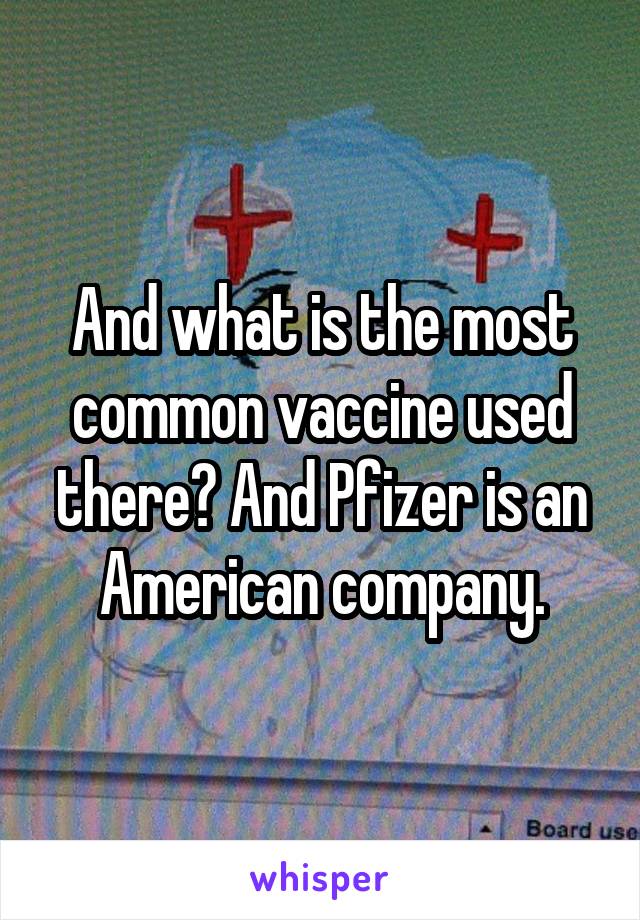 And what is the most common vaccine used there? And Pfizer is an American company.