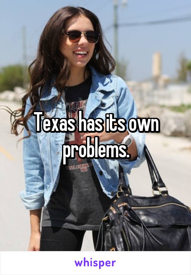 Texas has its own problems.