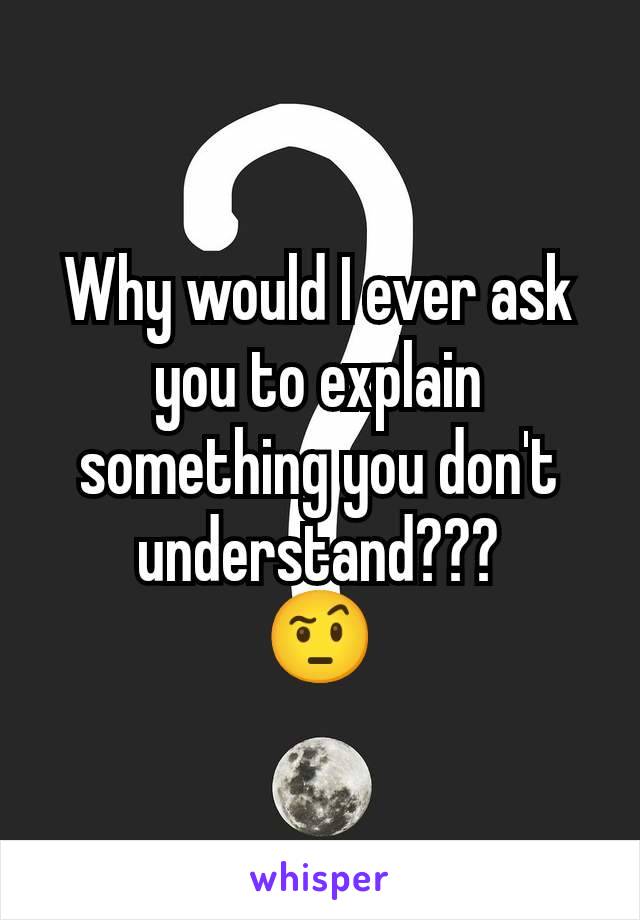 Why would I ever ask you to explain something you don't understand???
🤨