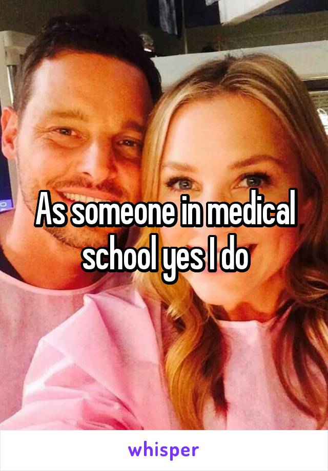 As someone in medical school yes I do