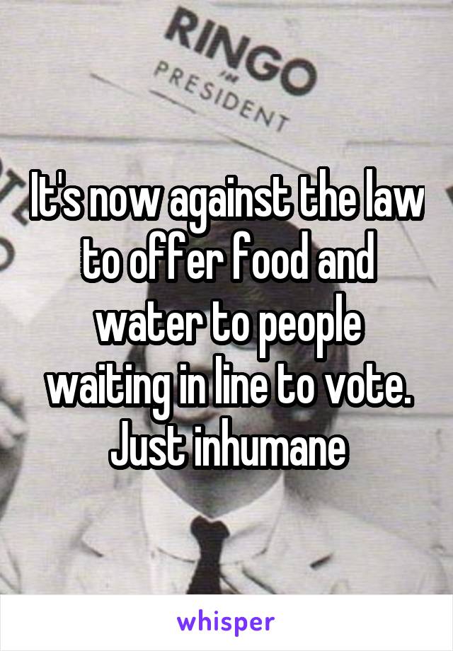 It's now against the law to offer food and water to people waiting in line to vote. Just inhumane