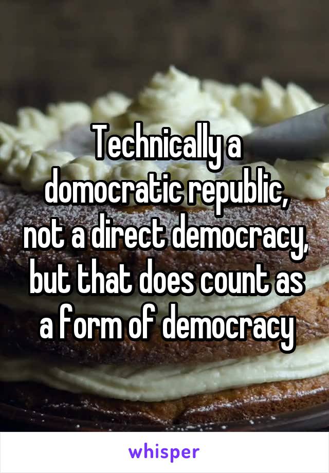 Technically a domocratic republic, not a direct democracy, but that does count as a form of democracy