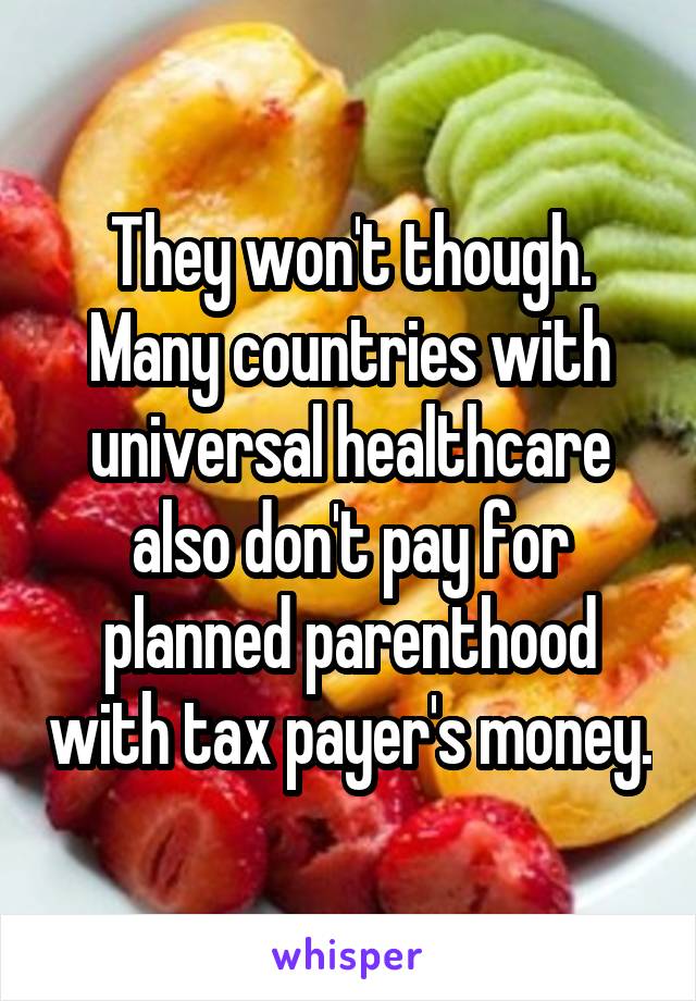 They won't though. Many countries with universal healthcare also don't pay for planned parenthood with tax payer's money.