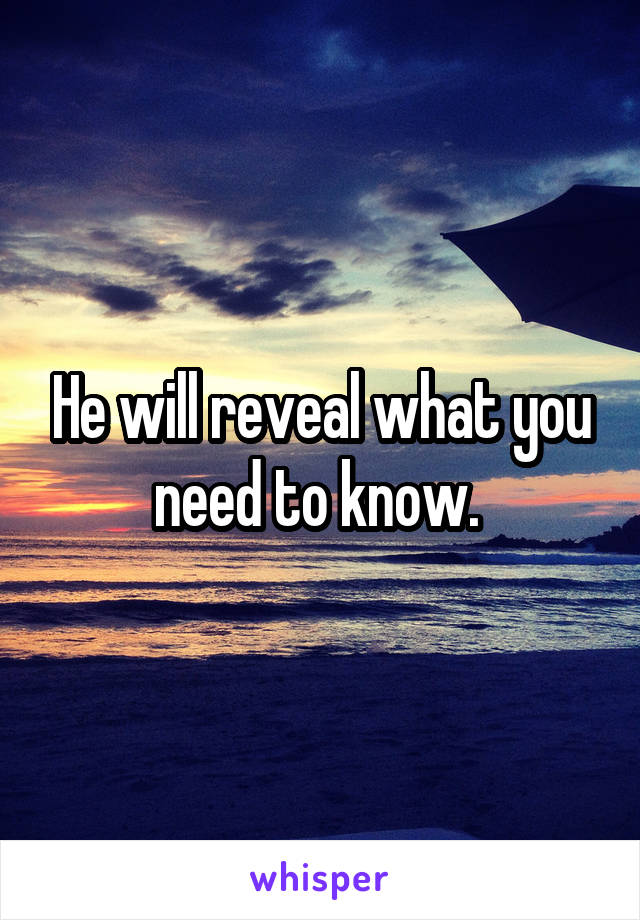 He will reveal what you need to know. 