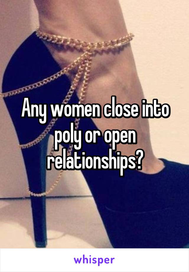 Any women close into poly or open relationships?