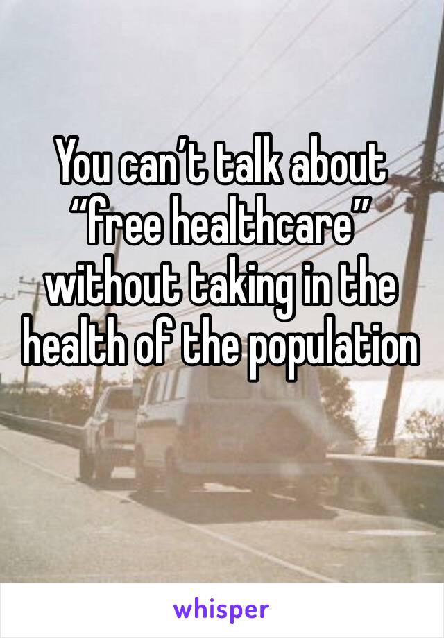 You can’t talk about “free healthcare” without taking in the health of the population 

