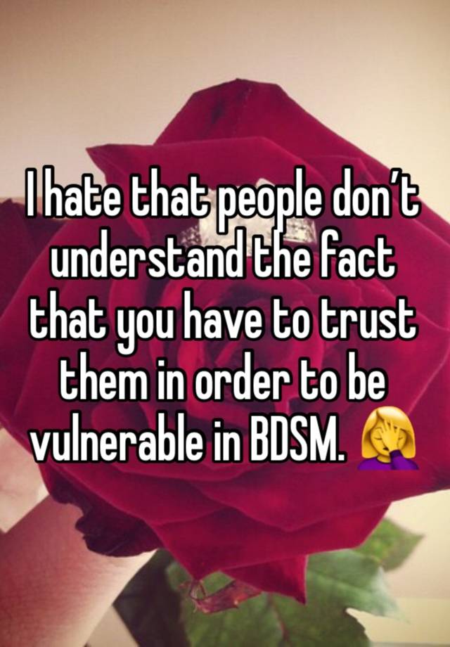 I hate that people don’t understand the fact that you have to trust them in order to be vulnerable in BDSM. 🤦‍♀️ 