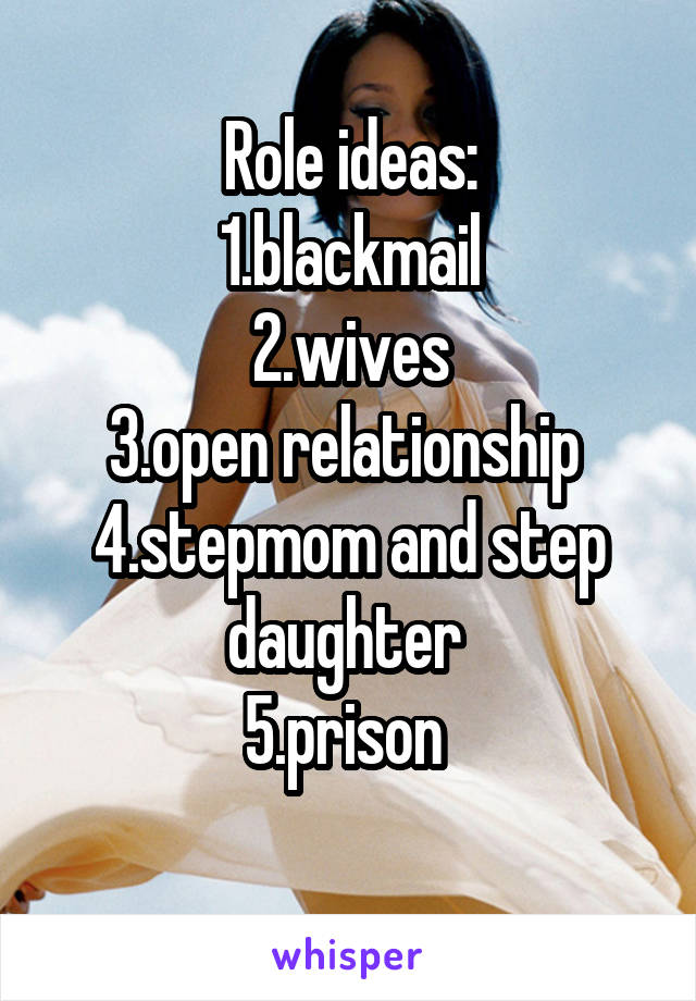 Role ideas:
1.blackmail
2.wives
3.open relationship 
4.stepmom and step daughter 
5.prison 
