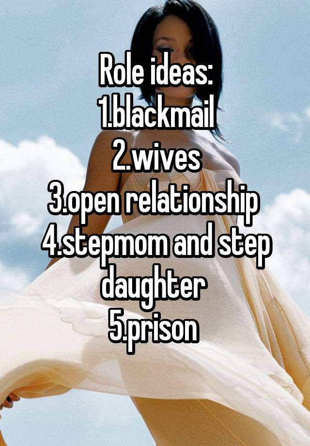 Role ideas:
1.blackmail
2.wives
3.open relationship 
4.stepmom and step daughter 
5.prison 
