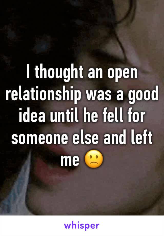 I thought an open relationship was a good idea until he fell for someone else and left me 🙁