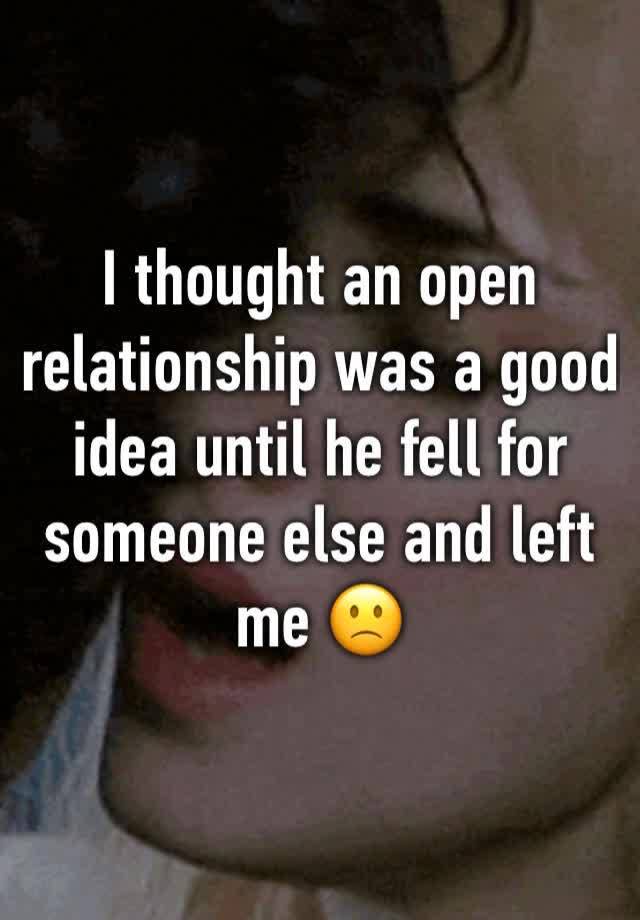 I thought an open relationship was a good idea until he fell for someone else and left me 🙁