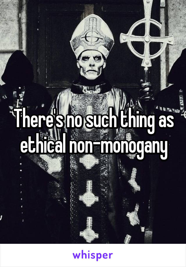  There's no such thing as ethical non-monogany