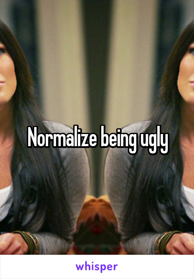 Normalize being ugly