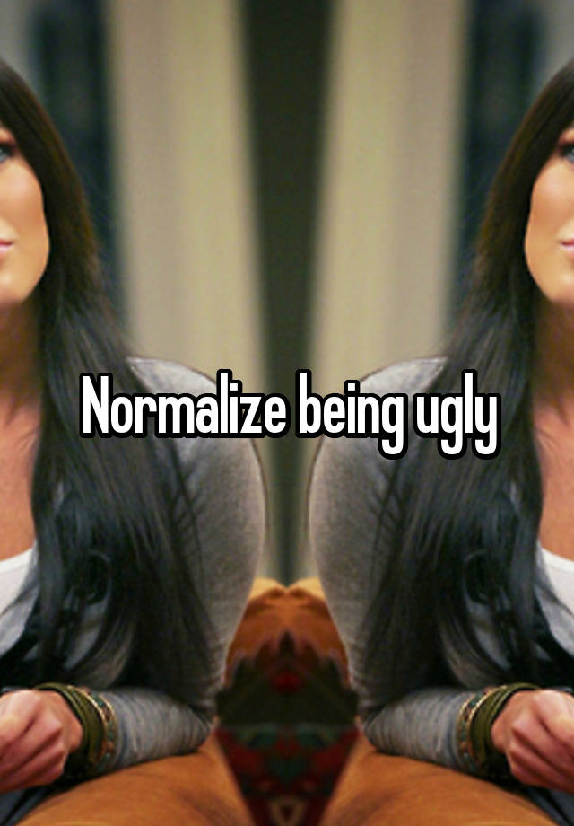 Normalize being ugly