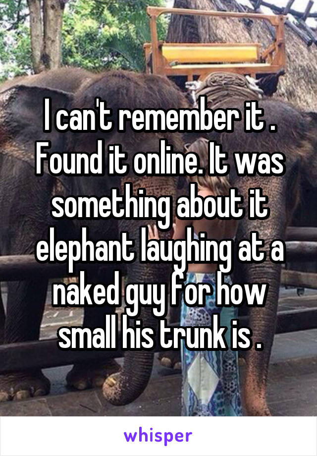 I can't remember it . Found it online. It was something about it elephant laughing at a naked guy for how small his trunk is .