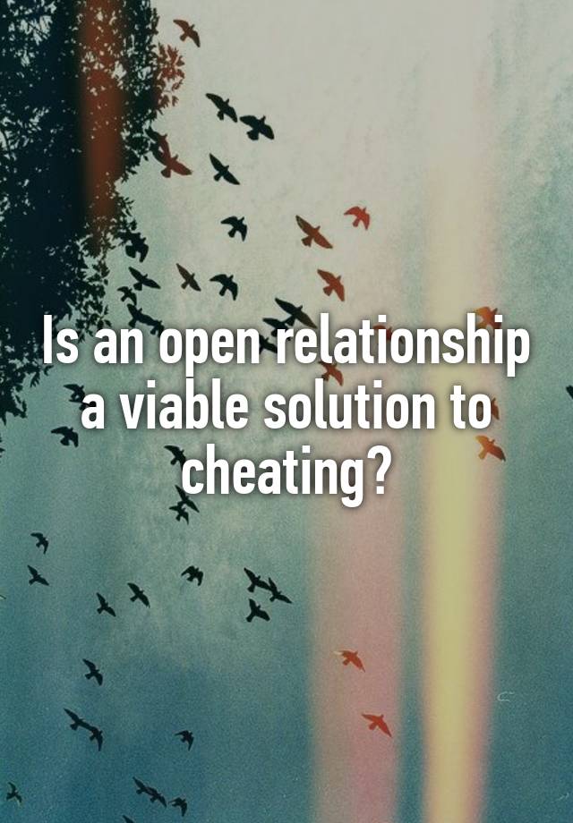 Is an open relationship a viable solution to cheating?