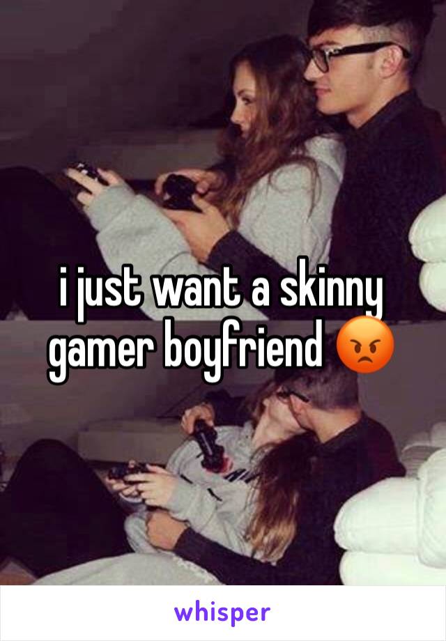 i just want a skinny gamer boyfriend 😡