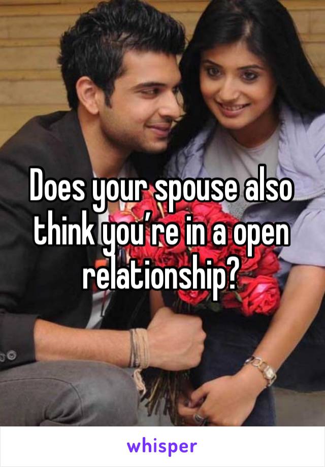 Does your spouse also think you’re in a open relationship?