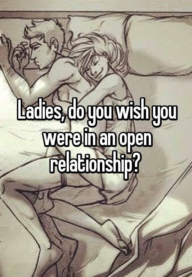 Ladies, do you wish you were in an open relationship? 