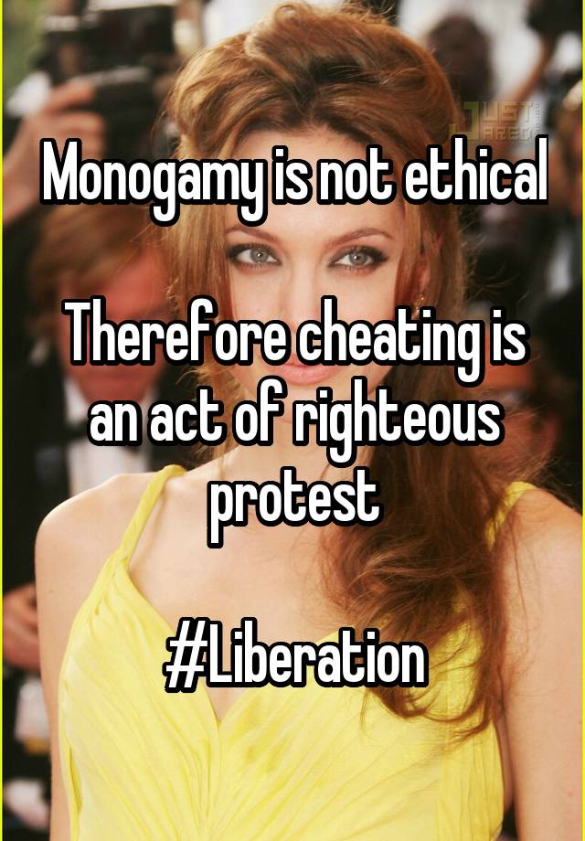 Monogamy is not ethical

Therefore cheating is an act of righteous protest

#Liberation