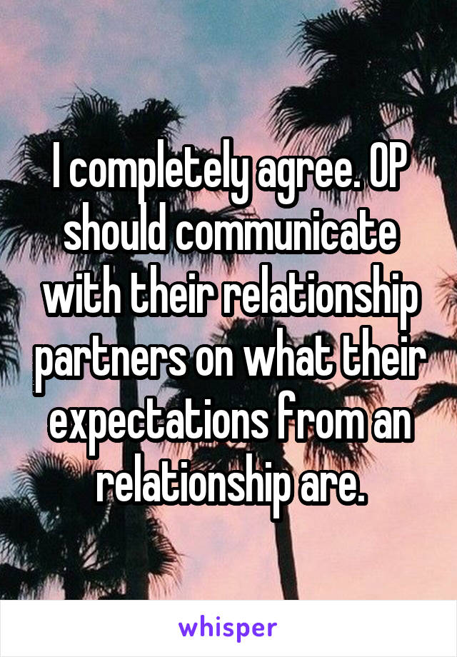 I completely agree. OP should communicate with their relationship partners on what their expectations from an relationship are.