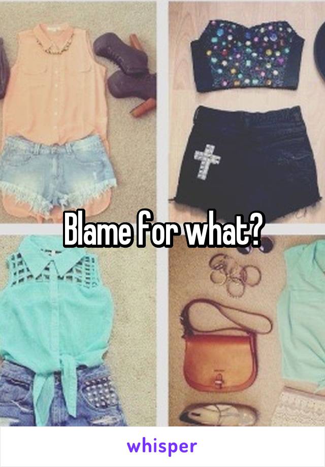 Blame for what?