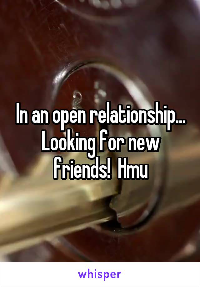 In an open relationship... Looking for new friends!  Hmu