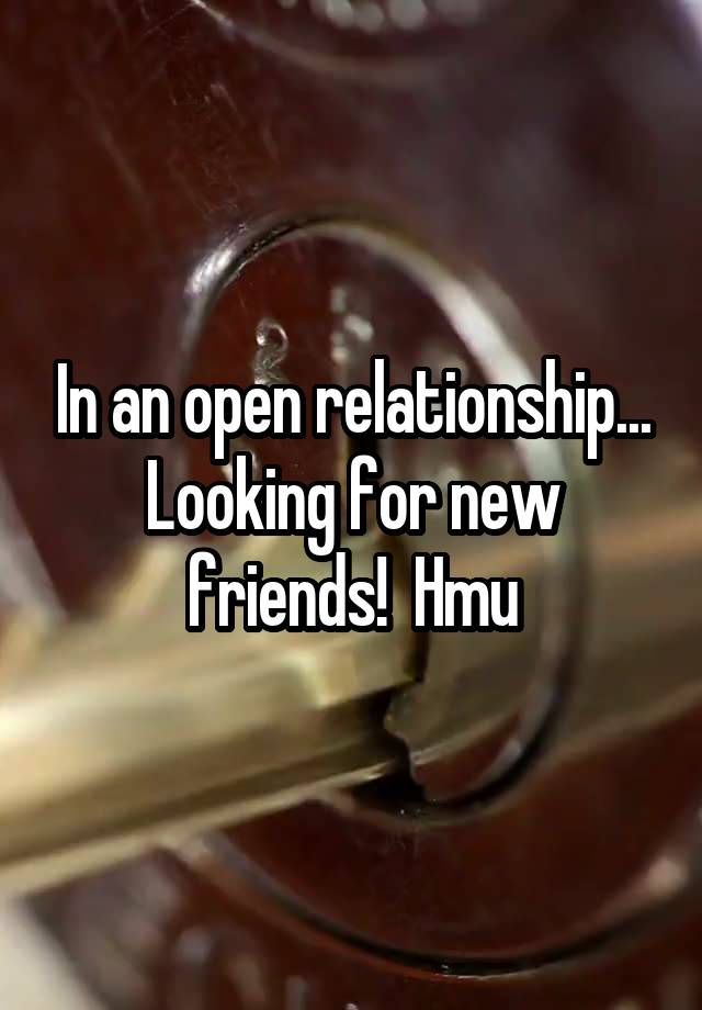 In an open relationship... Looking for new friends!  Hmu